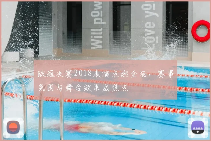欧冠决赛2018表演点燃全场，赛事氛围与舞台效果成焦点