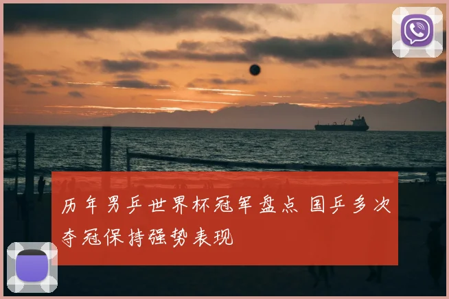 历年男乒世界杯冠军盘点 国乒多次夺冠保持强势表现