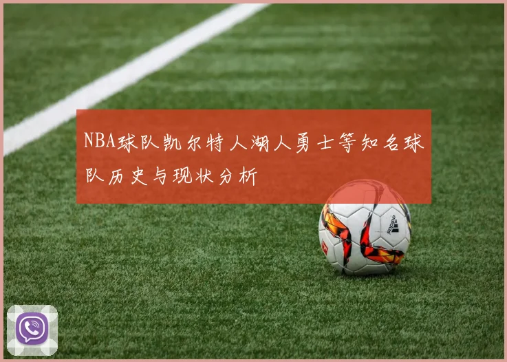 NBA球队凯尔特人湖人勇士等知名球队历史与现状分析
