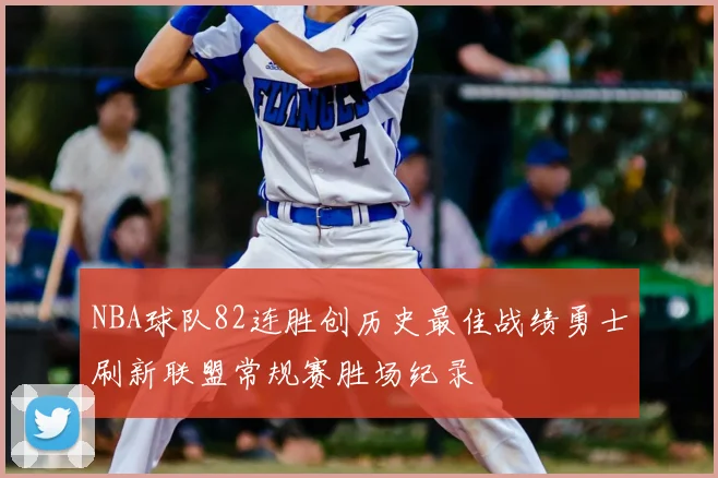 NBA球队82连胜创历史最佳战绩勇士刷新联盟常规赛胜场纪录
