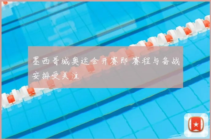墨西哥城奥运会开赛即 赛程与备战安排受关注