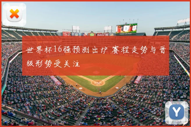 世界杯16强预测出炉 赛程走势与晋级形势受关注