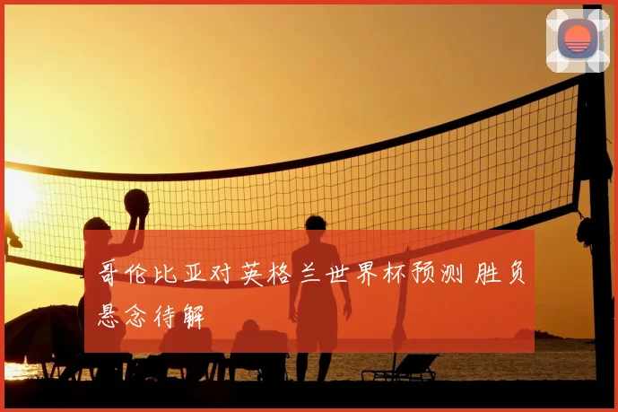 哥伦比亚对英格兰世界杯预测 胜负悬念待解