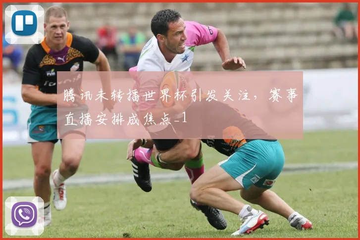 腾讯未转播世界杯引发关注，赛事直播安排成焦点_1