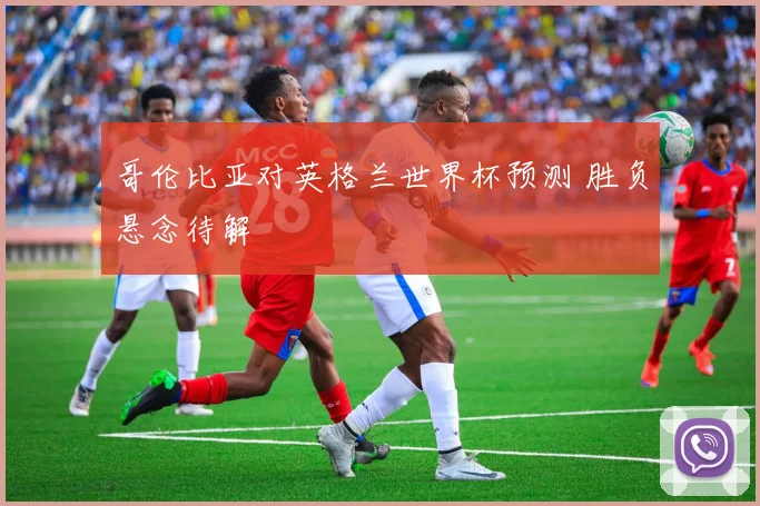 哥伦比亚对英格兰世界杯预测 胜负悬念待解