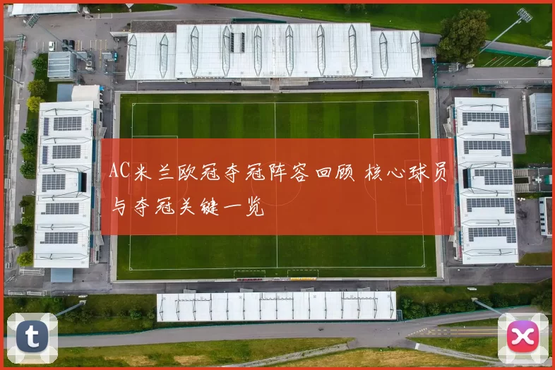 AC米兰欧冠夺冠阵容回顾 核心球员与夺冠关键一览