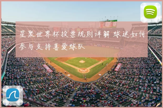 星聚世界杯投票规则详解 球迷如何参与支持喜爱球队