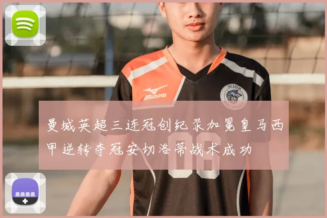 曼城英超三连冠创纪录加冕皇马西甲逆转夺冠安切洛蒂战术成功