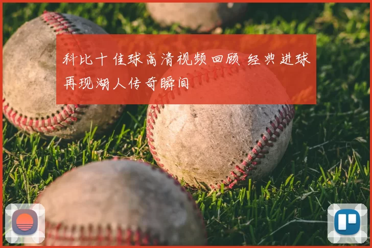 科比十佳球高清视频回顾 经典进球再现湖人传奇瞬间