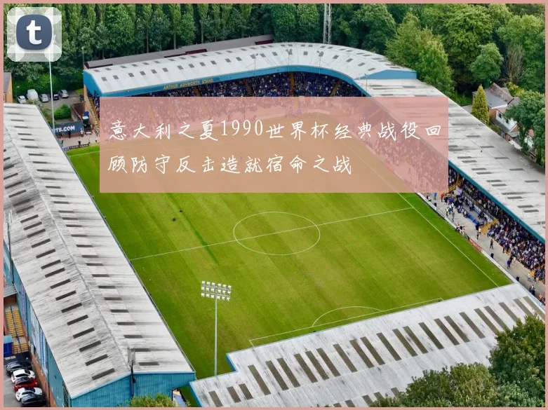 意大利之夏1990世界杯经典战役回顾防守反击造就宿命之战