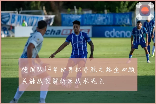 德国队14年世界杯夺冠之路全回顾关键战役解析及战术亮点