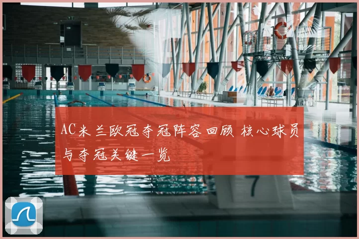 AC米兰欧冠夺冠阵容回顾 核心球员与夺冠关键一览