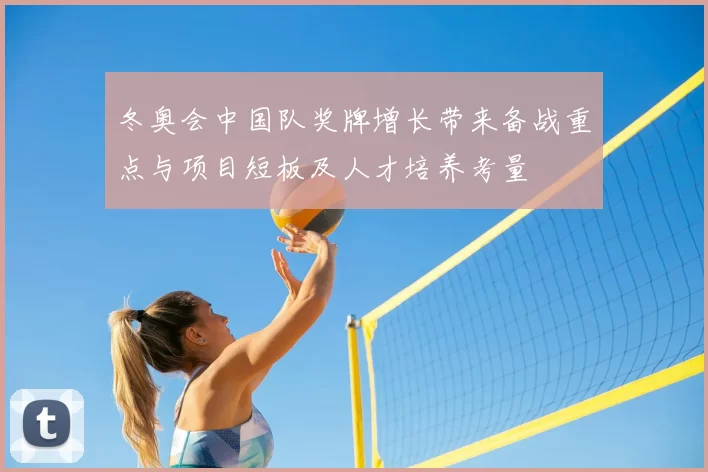 冬奥会中国队奖牌增长带来备战重点与项目短板及人才培养考量