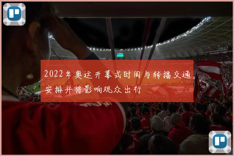 2022年奥运开幕式时间与转播交通安排并将影响观众出行