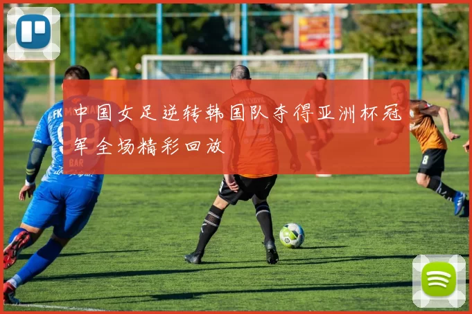 中国女足逆转韩国队夺得亚洲杯冠军全场精彩回放