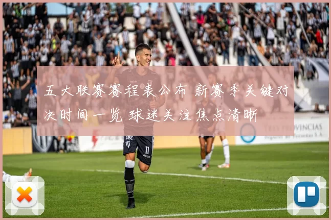 五大联赛赛程表公布 新赛季关键对决时间一览 球迷关注焦点清晰