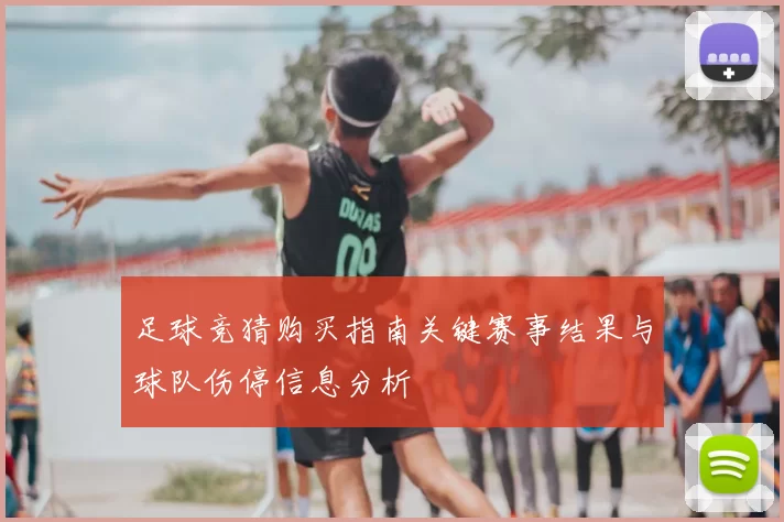 足球竞猜购买指南关键赛事结果与球队伤停信息分析