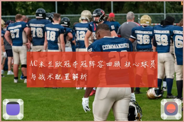 AC米兰欧冠夺冠阵容回顾 核心球员与战术配置解析