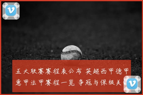 五大联赛赛程表公布 英超西甲德甲意甲法甲赛程一览 争冠与保级关键战提前看