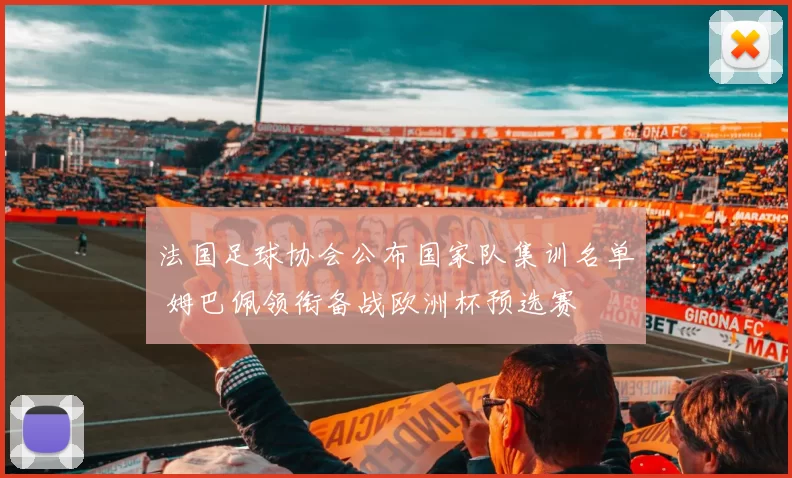 法国足球协会公布国家队集训名单 姆巴佩领衔备战欧洲杯预选赛