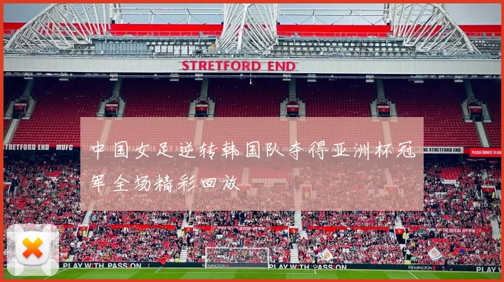 中国女足逆转韩国队夺得亚洲杯冠军全场精彩回放