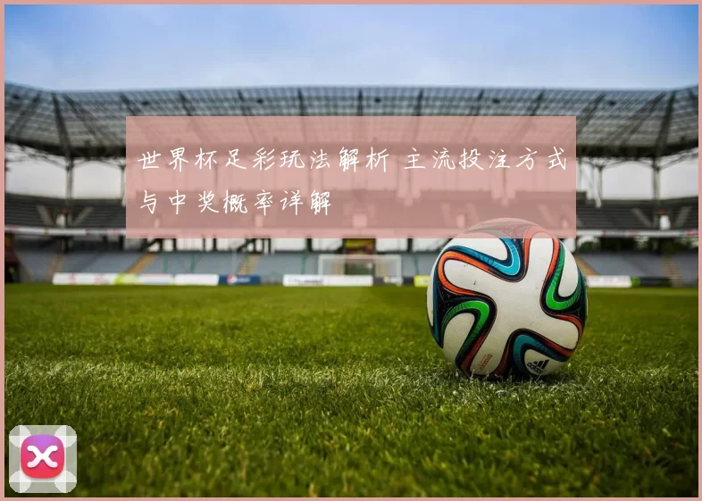 世界杯足彩玩法解析 主流投注方式与中奖概率详解