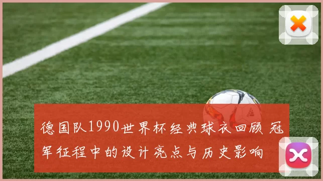 德国队1990世界杯经典球衣回顾 冠军征程中的设计亮点与历史影响