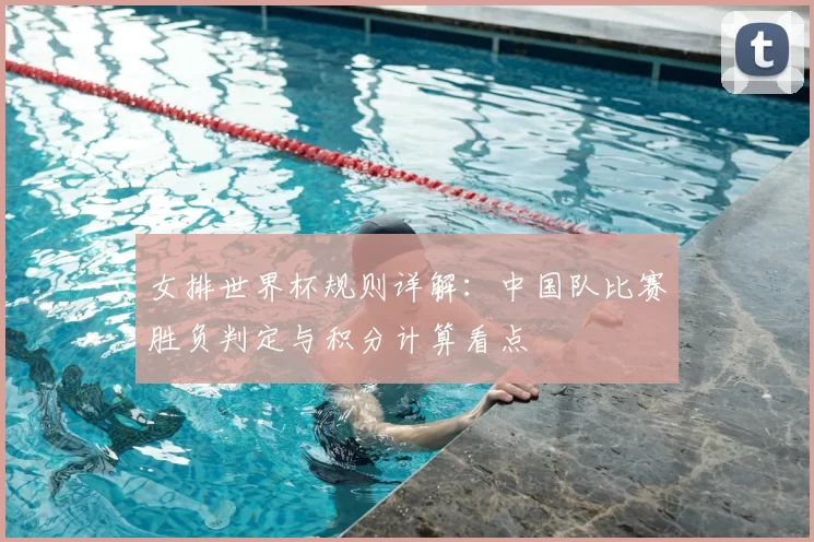 女排世界杯规则详解:中国队比赛胜负判定与积分计算看点
