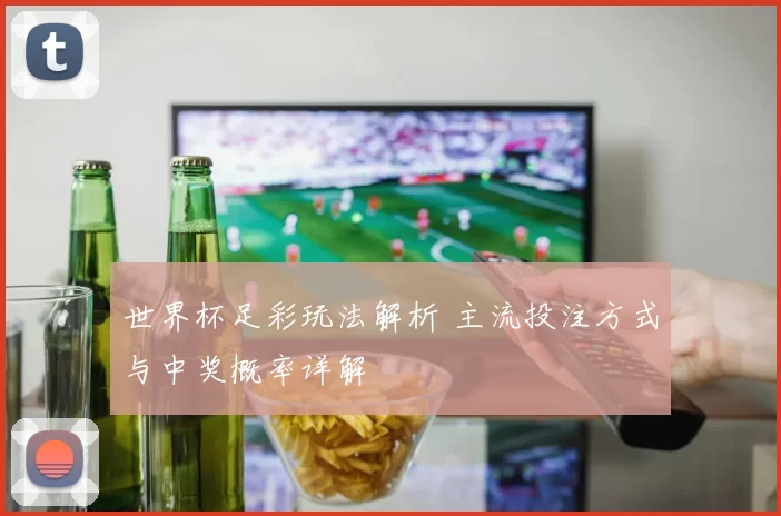 世界杯足彩玩法解析 主流投注方式与中奖概率详解