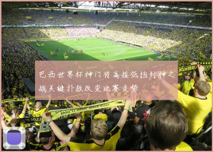 巴西世界杯神门将高接低挡封神之战关键扑救改变比赛走势
